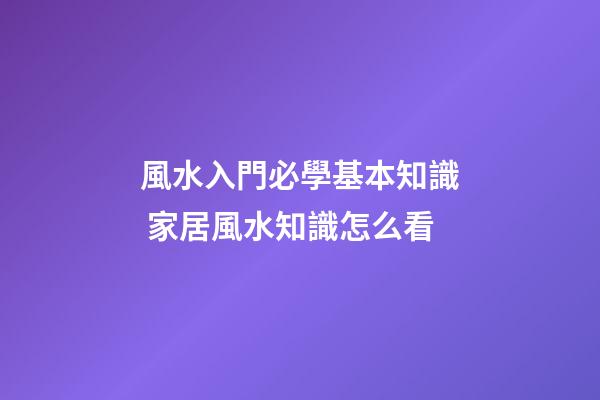 風水入門必學基本知識 家居風水知識怎么看